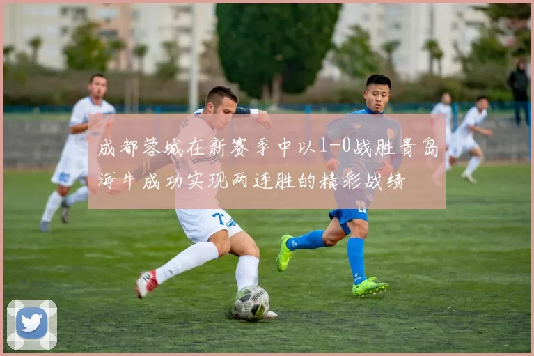 成都蓉城在新赛季中以1-0战胜青岛海牛成功实现两连胜的精彩战绩
