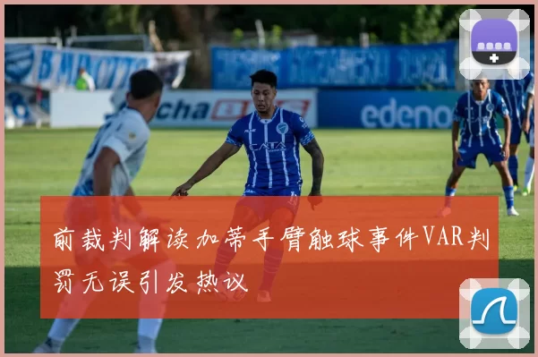 前裁判解读加蒂手臂触球事件VAR判罚无误引发热议