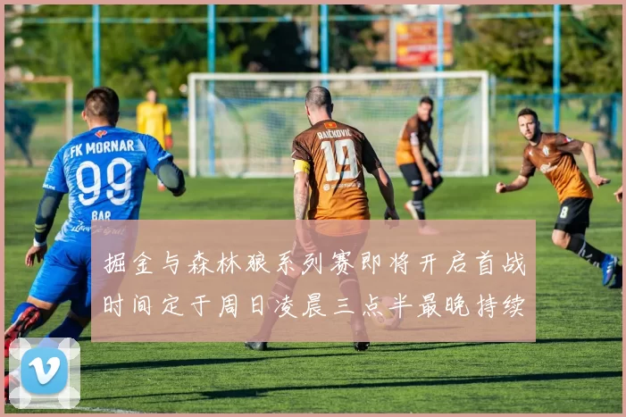 掘金与森林狼系列赛即将开启首战时间定于周日凌晨三点半最晚持续至五月三日