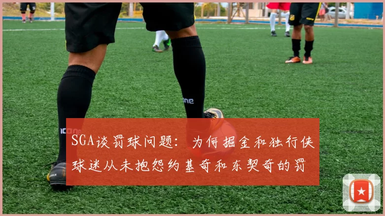 SGA谈罚球问题：为何掘金和独行侠球迷从未抱怨约基奇和东契奇的罚球表现