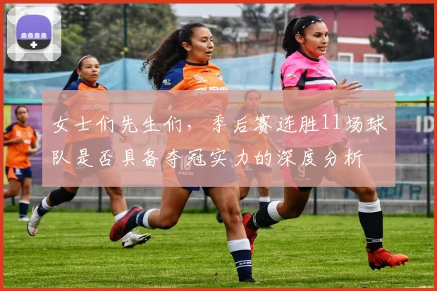 女士们先生们，季后赛连胜11场球队是否具备夺冠实力的深度分析