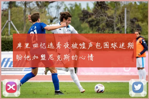 库里回忆选秀夜被嘘声包围球迷期盼他加盟尼克斯的心情