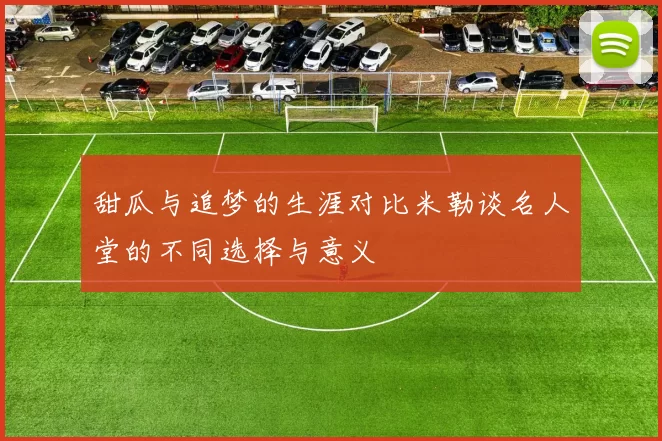 甜瓜与追梦的生涯对比米勒谈名人堂的不同选择与意义